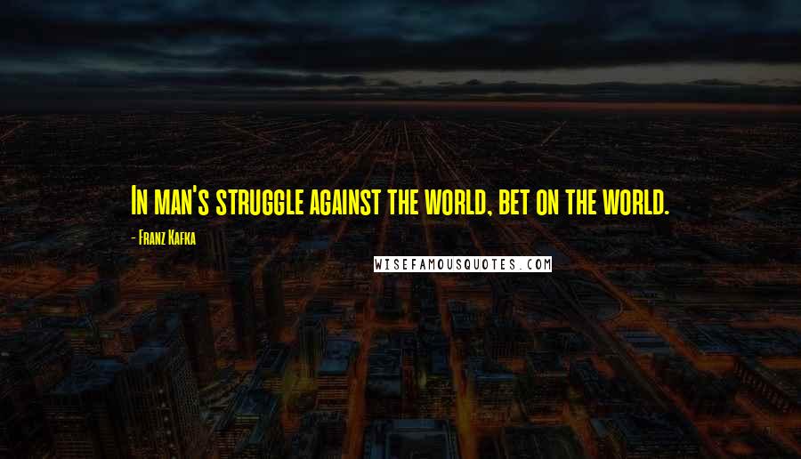 Franz Kafka Quotes: In man's struggle against the world, bet on the world.