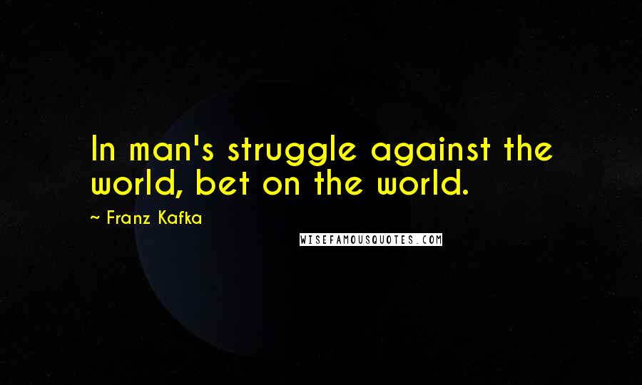 Franz Kafka Quotes: In man's struggle against the world, bet on the world.