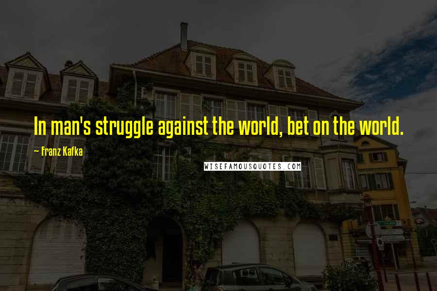 Franz Kafka Quotes: In man's struggle against the world, bet on the world.