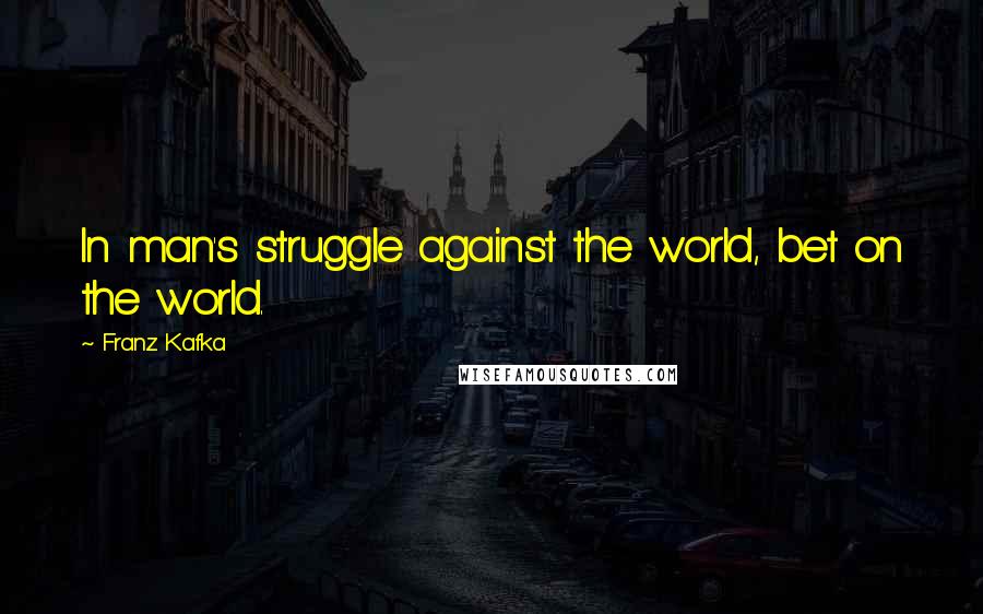 Franz Kafka Quotes: In man's struggle against the world, bet on the world.