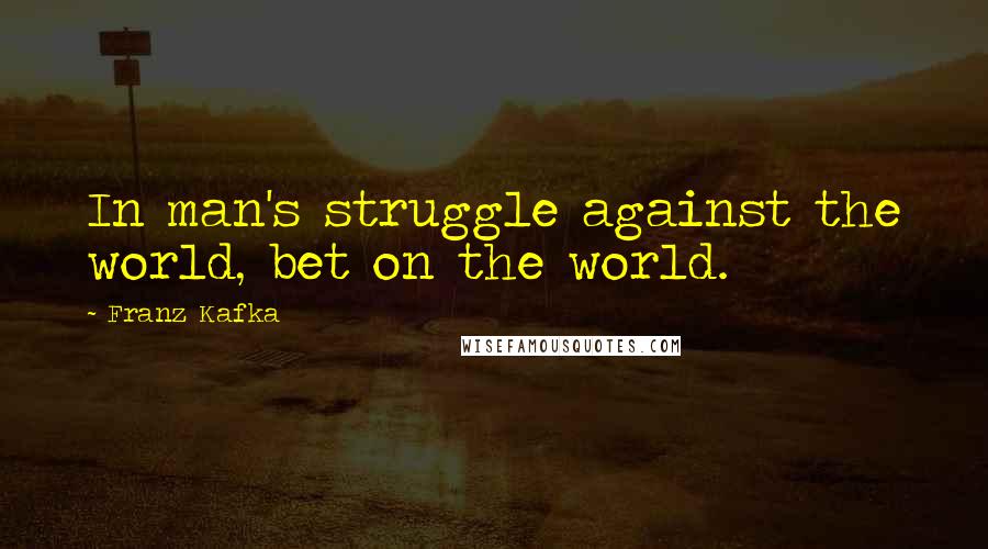 Franz Kafka Quotes: In man's struggle against the world, bet on the world.