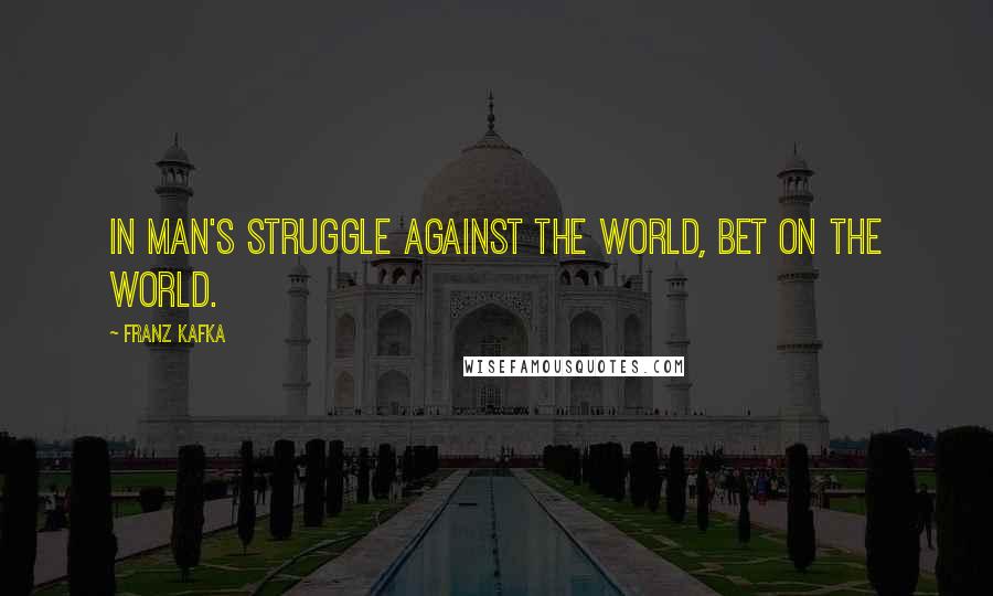 Franz Kafka Quotes: In man's struggle against the world, bet on the world.