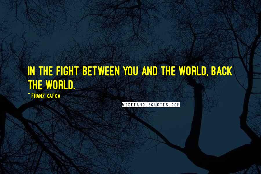Franz Kafka Quotes: In the fight between you and the world, back the world.
