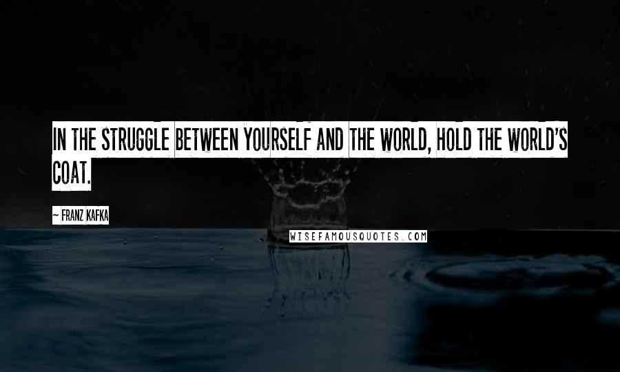 Franz Kafka Quotes: In the struggle between yourself and the world, hold the world's coat.