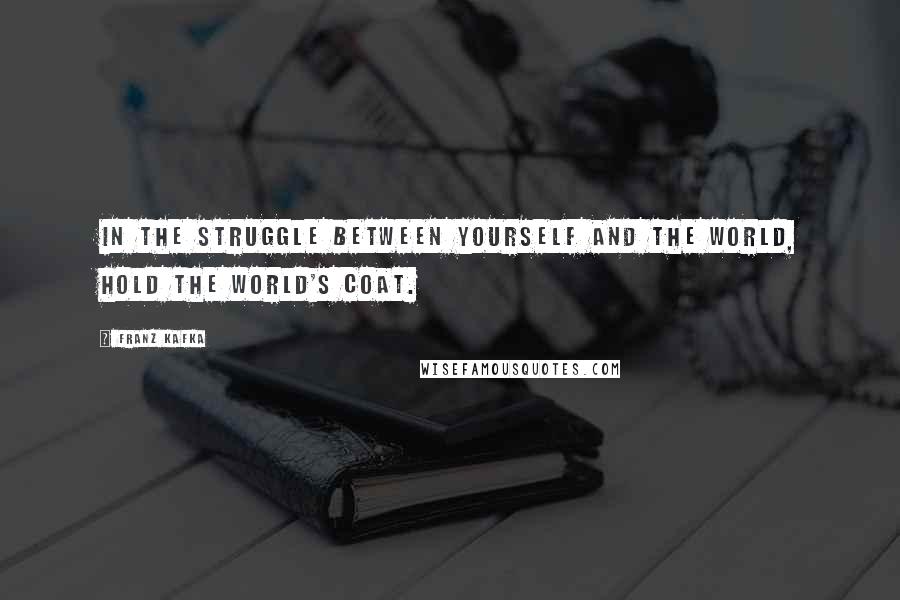 Franz Kafka Quotes: In the struggle between yourself and the world, hold the world's coat.