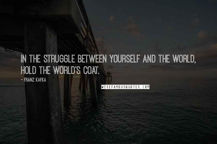 Franz Kafka Quotes: In the struggle between yourself and the world, hold the world's coat.