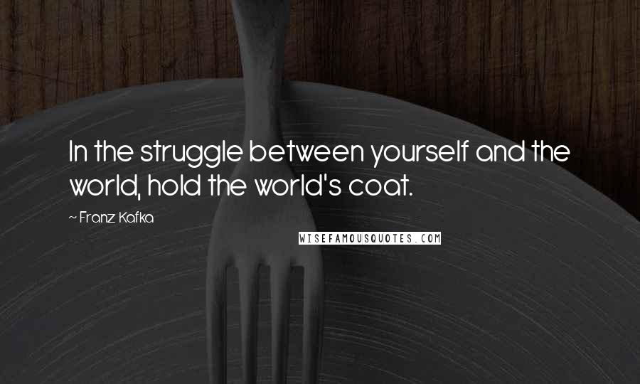 Franz Kafka Quotes: In the struggle between yourself and the world, hold the world's coat.