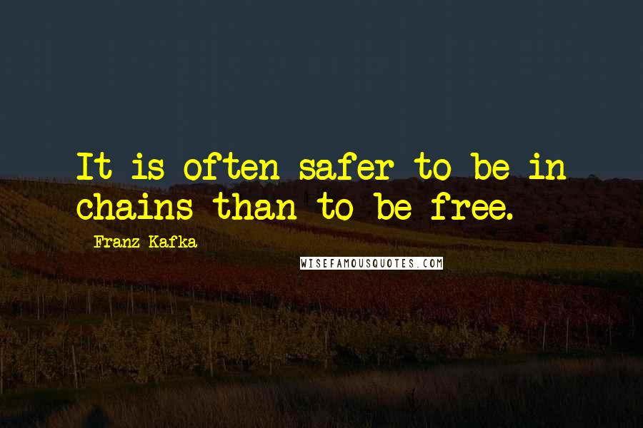 Franz Kafka Quotes: It is often safer to be in chains than to be free.