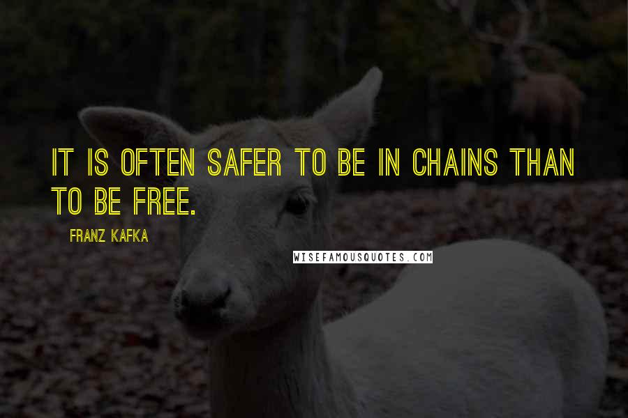 Franz Kafka Quotes: It is often safer to be in chains than to be free.