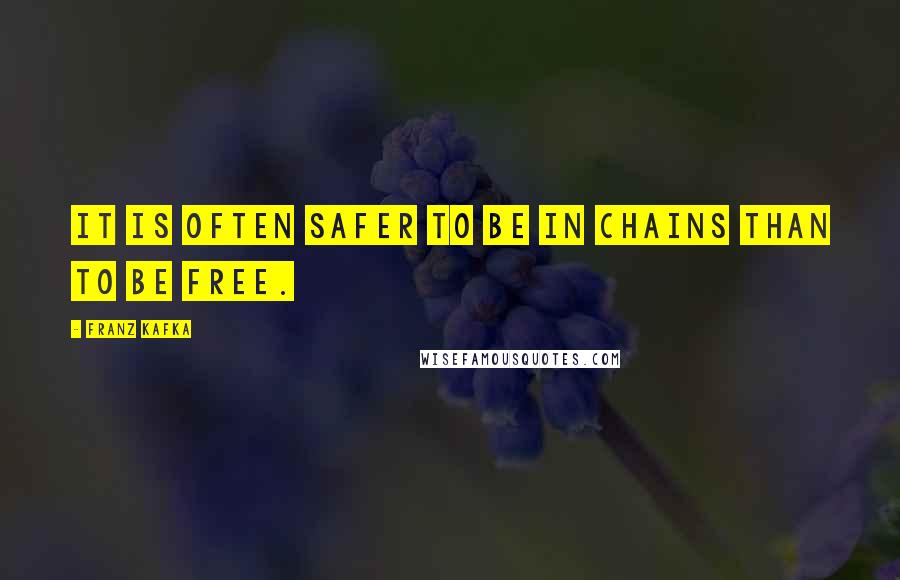 Franz Kafka Quotes: It is often safer to be in chains than to be free.