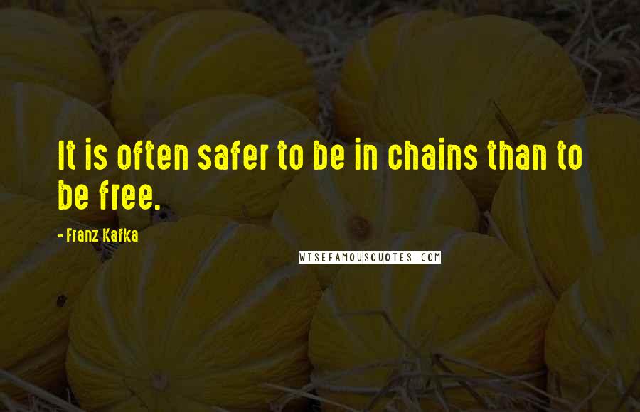 Franz Kafka Quotes: It is often safer to be in chains than to be free.