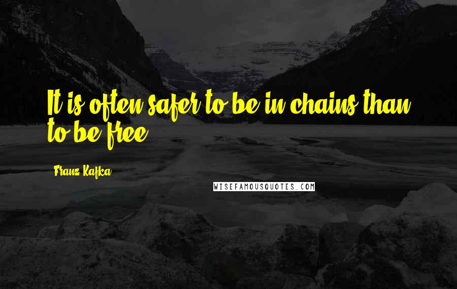 Franz Kafka Quotes: It is often safer to be in chains than to be free.