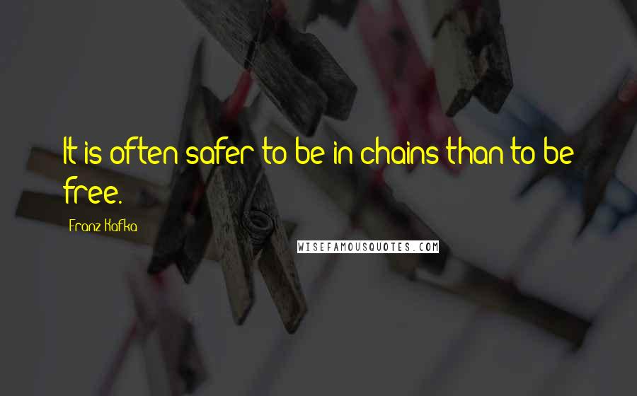 Franz Kafka Quotes: It is often safer to be in chains than to be free.