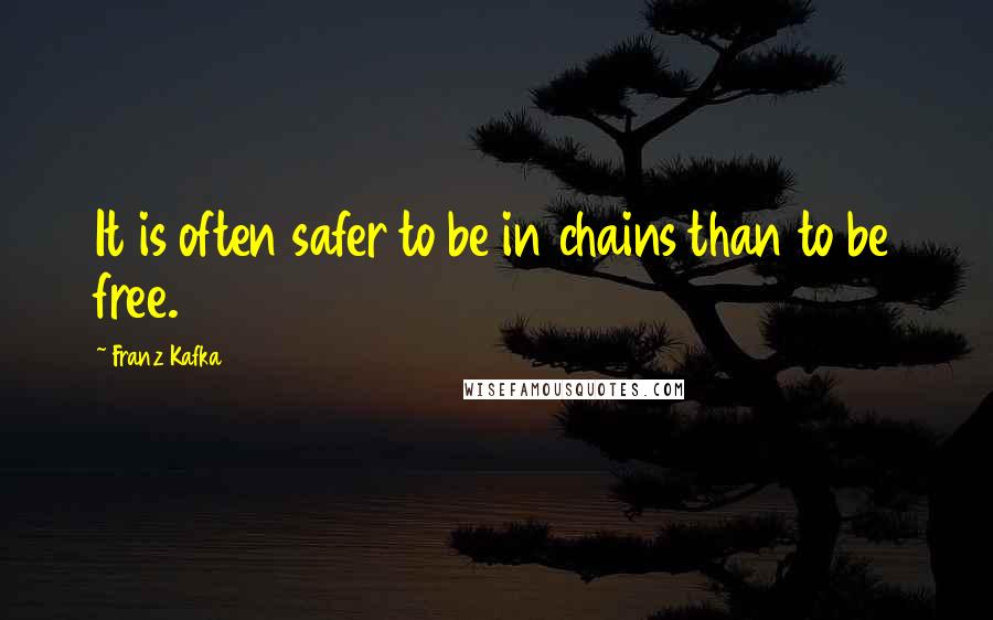 Franz Kafka Quotes: It is often safer to be in chains than to be free.