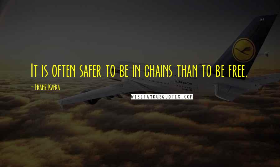 Franz Kafka Quotes: It is often safer to be in chains than to be free.