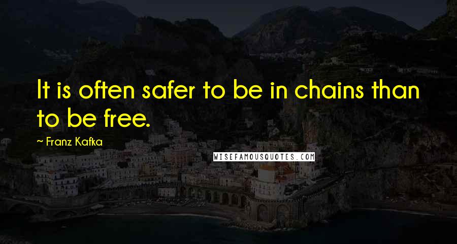 Franz Kafka Quotes: It is often safer to be in chains than to be free.