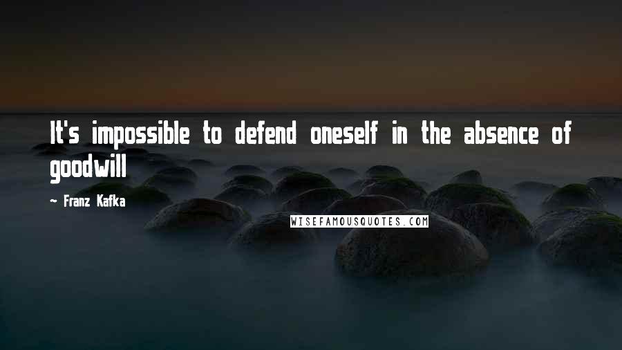 Franz Kafka Quotes: It's impossible to defend oneself in the absence of goodwill