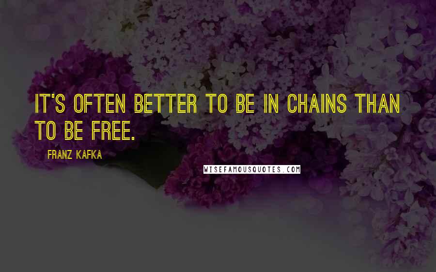 Franz Kafka Quotes: It's often better to be in chains than to be free.