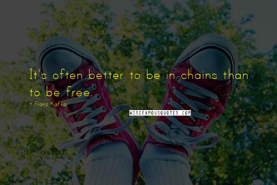 Franz Kafka Quotes: It's often better to be in chains than to be free.