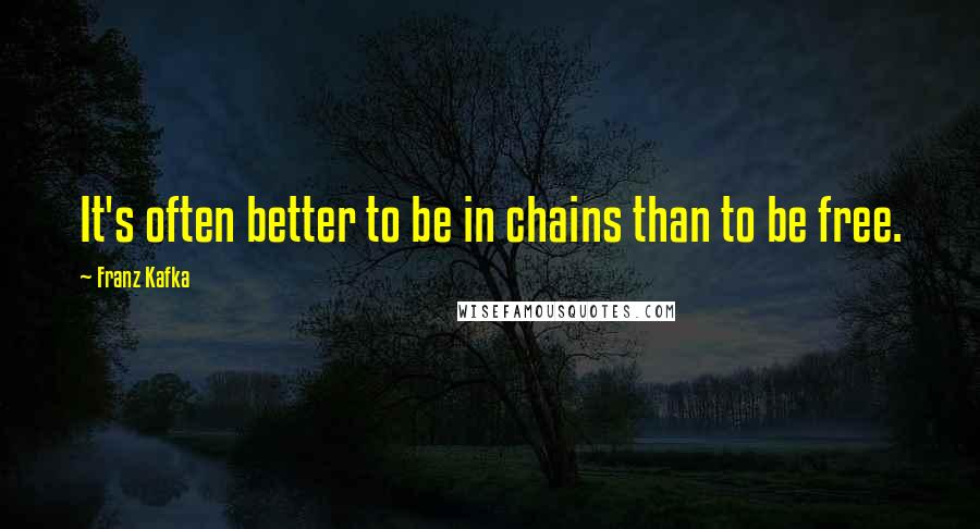 Franz Kafka Quotes: It's often better to be in chains than to be free.