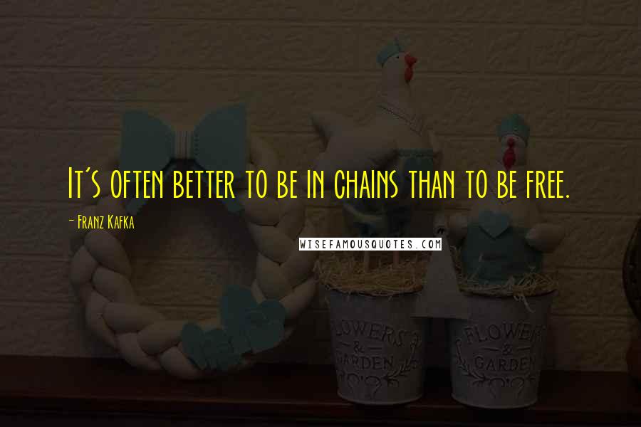 Franz Kafka Quotes: It's often better to be in chains than to be free.