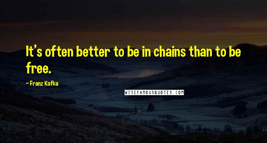 Franz Kafka Quotes: It's often better to be in chains than to be free.