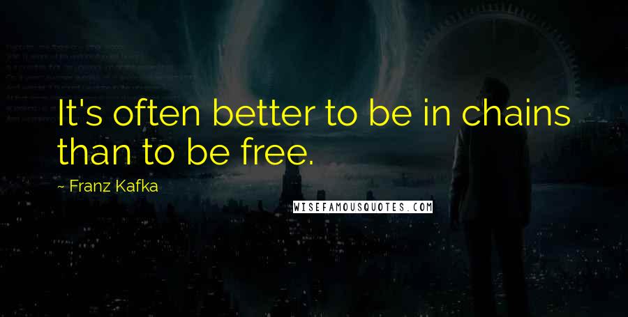 Franz Kafka Quotes: It's often better to be in chains than to be free.