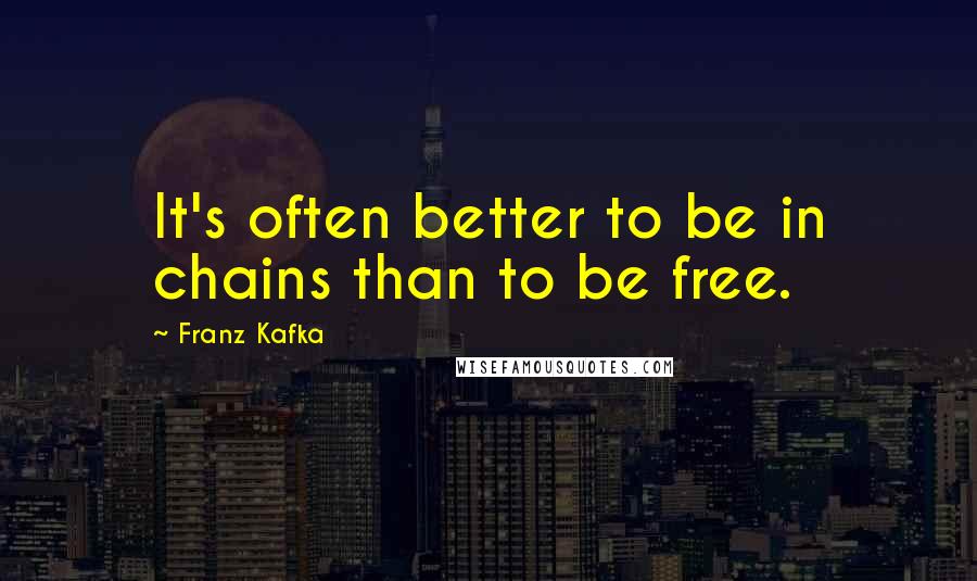 Franz Kafka Quotes: It's often better to be in chains than to be free.