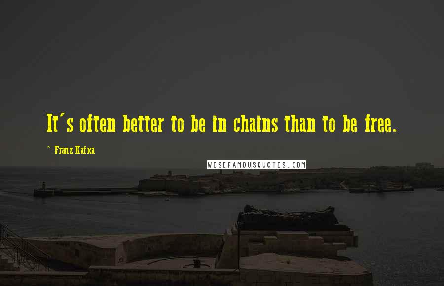 Franz Kafka Quotes: It's often better to be in chains than to be free.