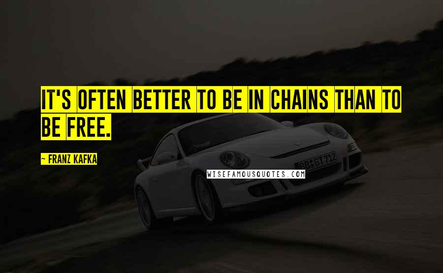 Franz Kafka Quotes: It's often better to be in chains than to be free.