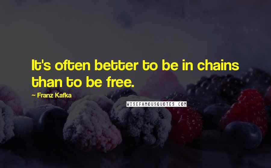 Franz Kafka Quotes: It's often better to be in chains than to be free.