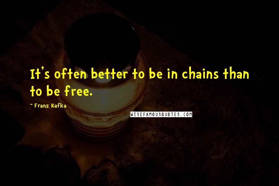 Franz Kafka Quotes: It's often better to be in chains than to be free.