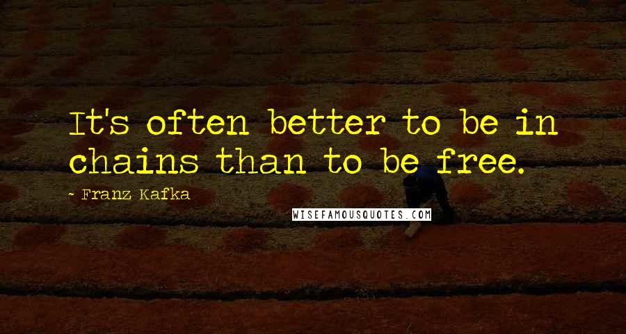 Franz Kafka Quotes: It's often better to be in chains than to be free.