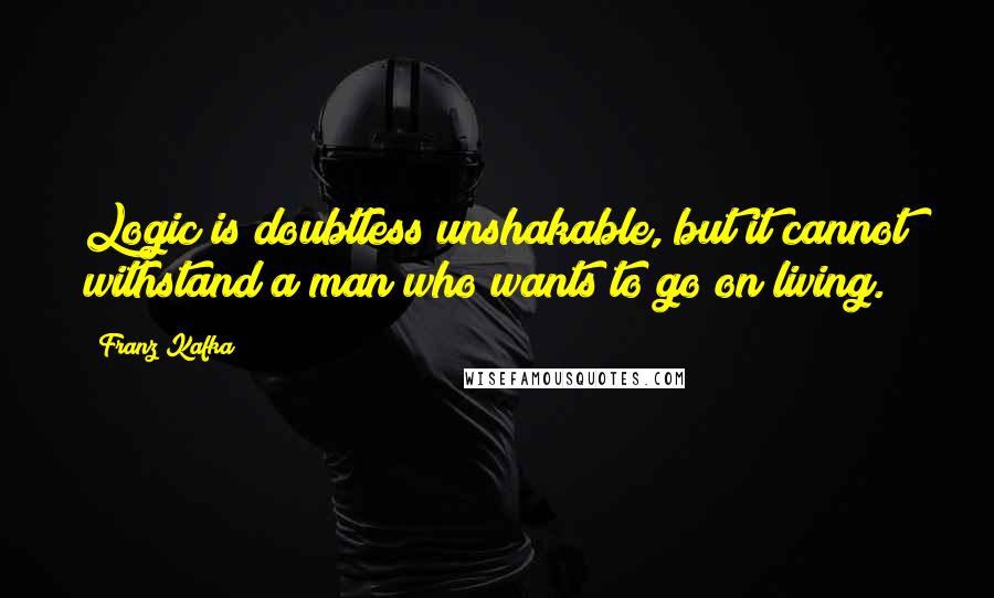 Franz Kafka Quotes: Logic is doubtless unshakable, but it cannot withstand a man who wants to go on living.