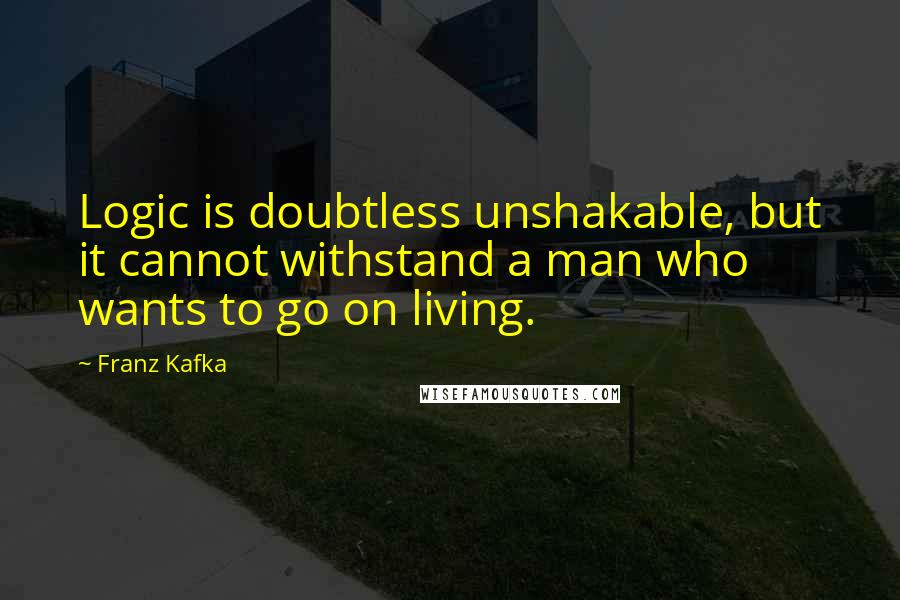 Franz Kafka Quotes: Logic is doubtless unshakable, but it cannot withstand a man who wants to go on living.