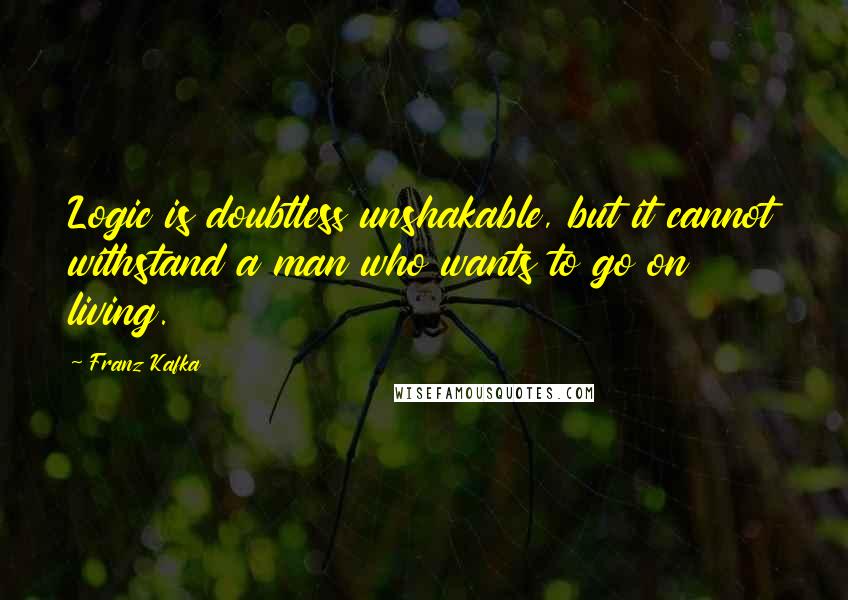 Franz Kafka Quotes: Logic is doubtless unshakable, but it cannot withstand a man who wants to go on living.