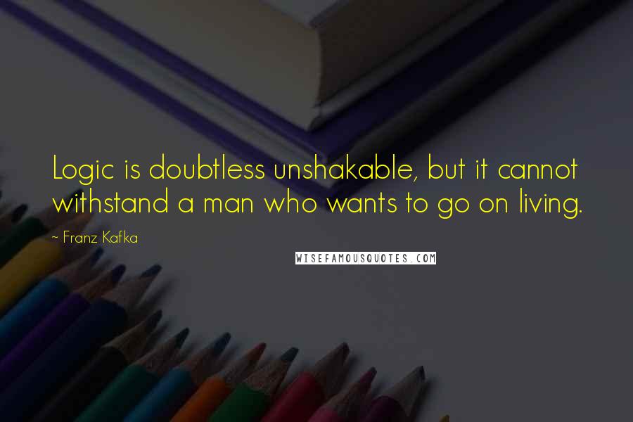 Franz Kafka Quotes: Logic is doubtless unshakable, but it cannot withstand a man who wants to go on living.