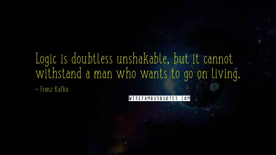 Franz Kafka Quotes: Logic is doubtless unshakable, but it cannot withstand a man who wants to go on living.