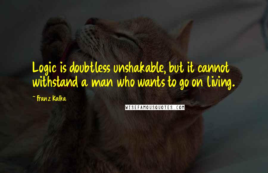 Franz Kafka Quotes: Logic is doubtless unshakable, but it cannot withstand a man who wants to go on living.