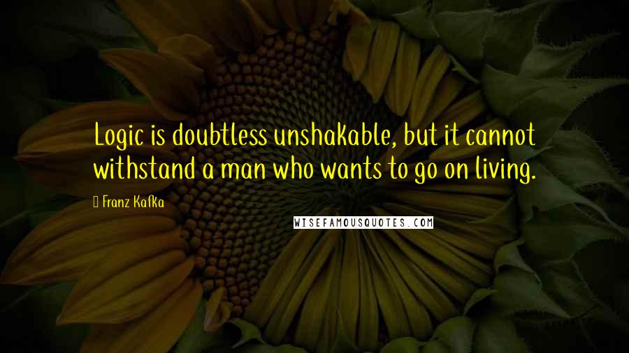 Franz Kafka Quotes: Logic is doubtless unshakable, but it cannot withstand a man who wants to go on living.