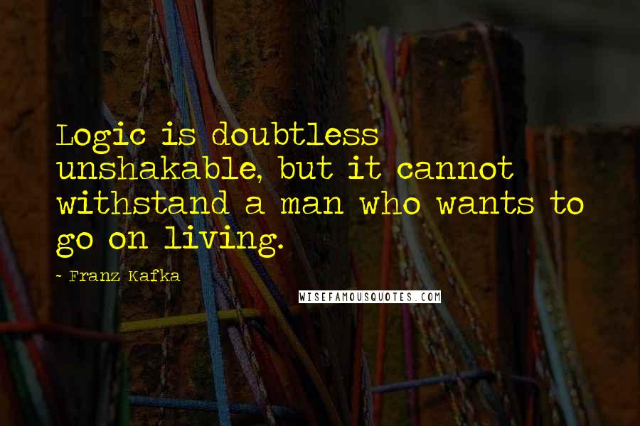 Franz Kafka Quotes: Logic is doubtless unshakable, but it cannot withstand a man who wants to go on living.