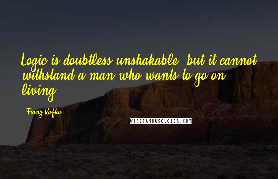 Franz Kafka Quotes: Logic is doubtless unshakable, but it cannot withstand a man who wants to go on living.