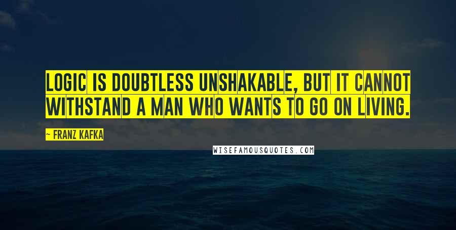 Franz Kafka Quotes: Logic is doubtless unshakable, but it cannot withstand a man who wants to go on living.