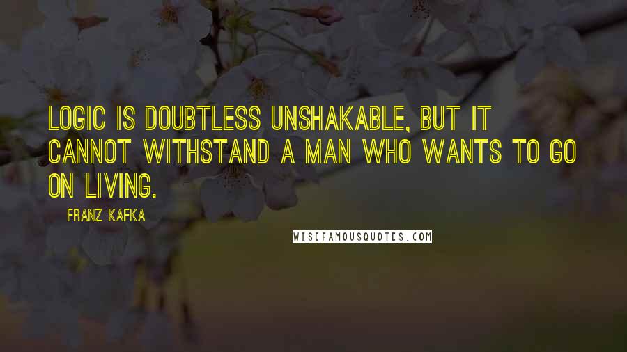 Franz Kafka Quotes: Logic is doubtless unshakable, but it cannot withstand a man who wants to go on living.