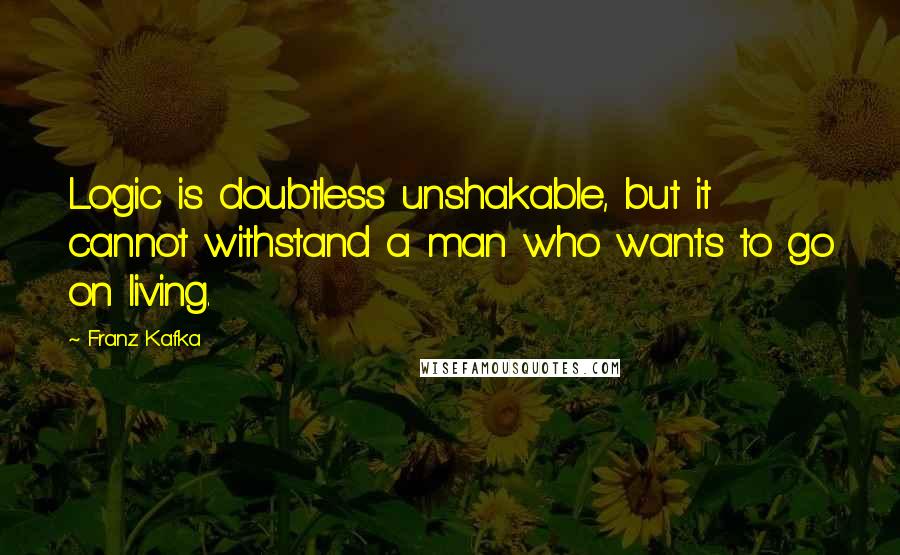 Franz Kafka Quotes: Logic is doubtless unshakable, but it cannot withstand a man who wants to go on living.