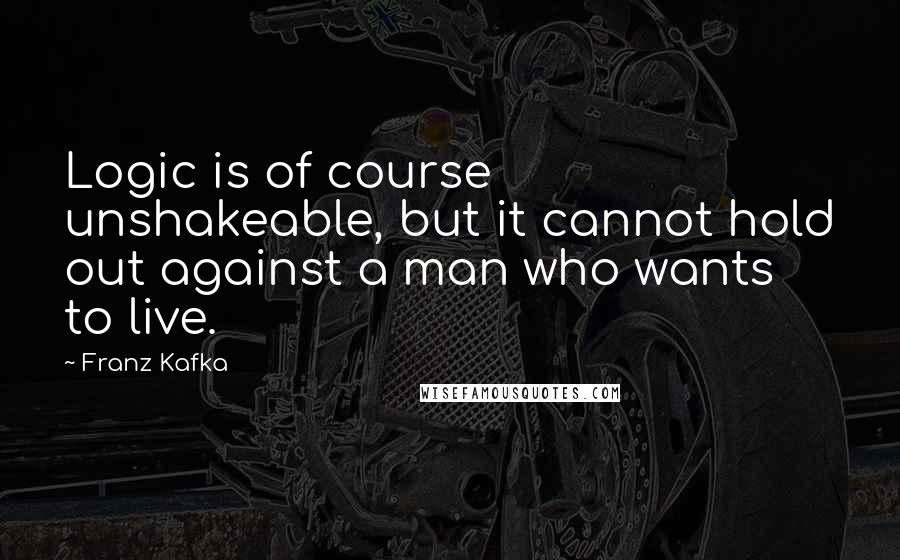 Franz Kafka Quotes: Logic is of course unshakeable, but it cannot hold out against a man who wants to live.