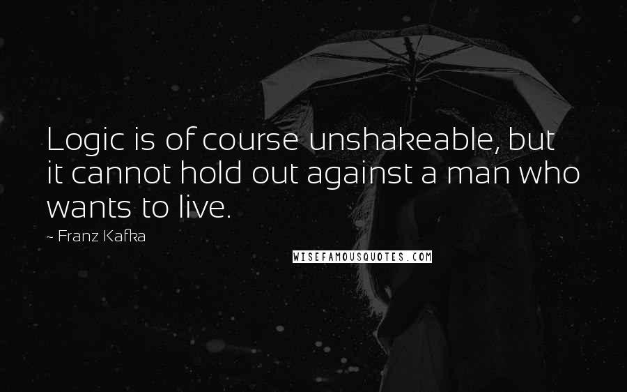 Franz Kafka Quotes: Logic is of course unshakeable, but it cannot hold out against a man who wants to live.