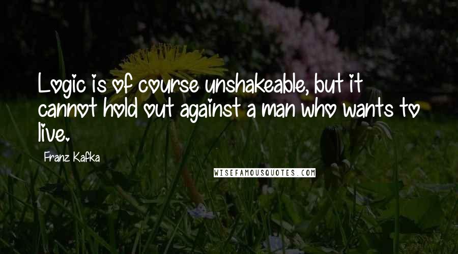 Franz Kafka Quotes: Logic is of course unshakeable, but it cannot hold out against a man who wants to live.