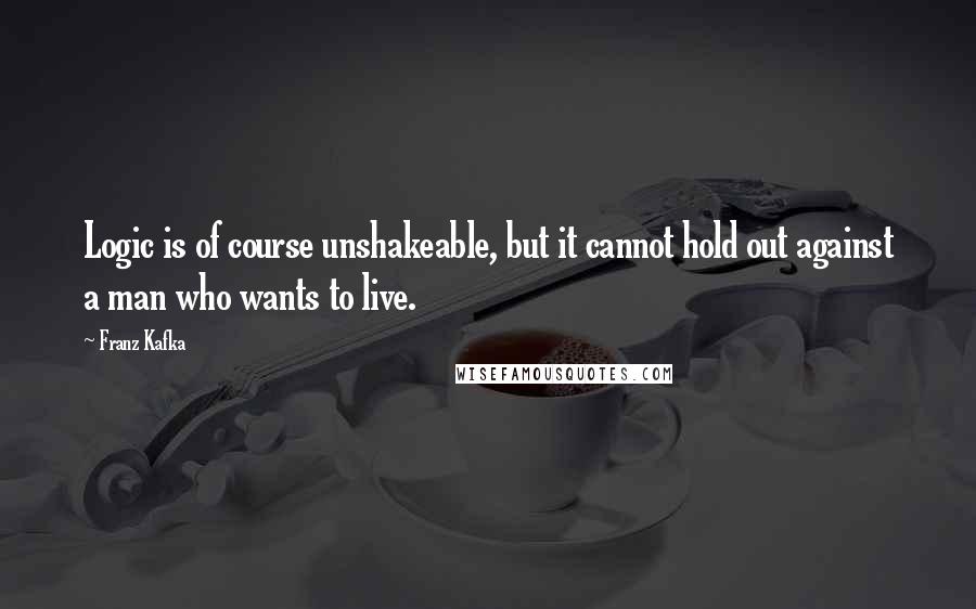 Franz Kafka Quotes: Logic is of course unshakeable, but it cannot hold out against a man who wants to live.