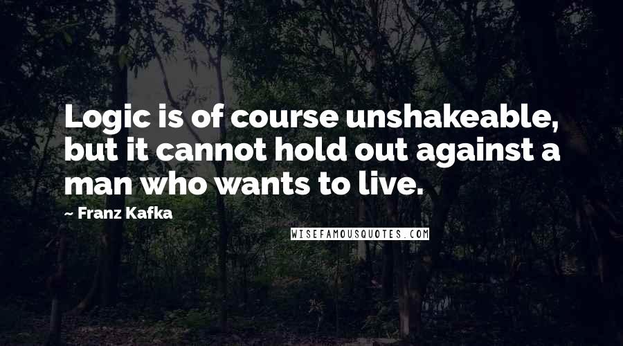 Franz Kafka Quotes: Logic is of course unshakeable, but it cannot hold out against a man who wants to live.